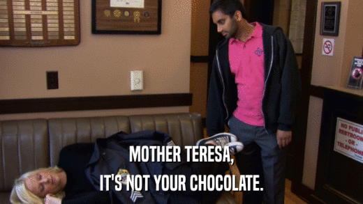 MOTHER TERESA, IT'S NOT YOUR CHOCOLATE. 
