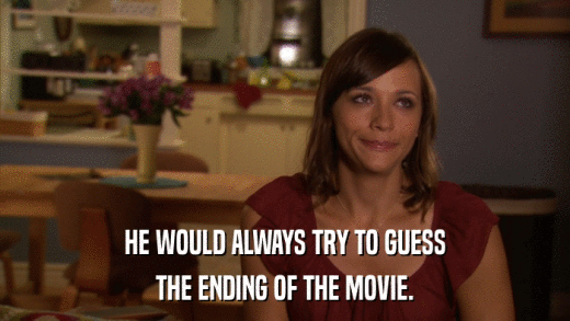 HE WOULD ALWAYS TRY TO GUESS THE ENDING OF THE MOVIE. 