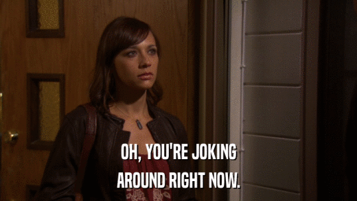 OH, YOU'RE JOKING AROUND RIGHT NOW. 