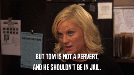BUT TOM IS NOT A PERVERT, AND HE SHOULDN'T BE IN JAIL. 