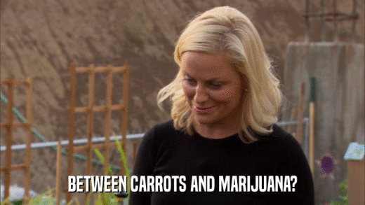 BETWEEN CARROTS AND MARIJUANA?  
