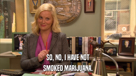 SO, NO, I HAVE NOT SMOKED MARIJUANA. 
