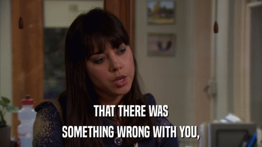 THAT THERE WAS SOMETHING WRONG WITH YOU, 