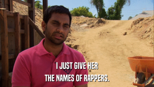 I JUST GIVE HER THE NAMES OF RAPPERS. 
