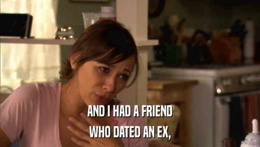 AND I HAD A FRIEND WHO DATED AN EX, 