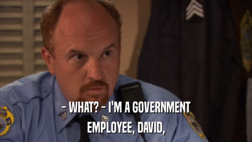 - WHAT? - I'M A GOVERNMENT EMPLOYEE, DAVID, 