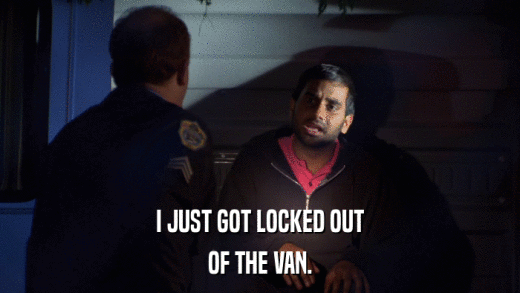 I JUST GOT LOCKED OUT OF THE VAN. 