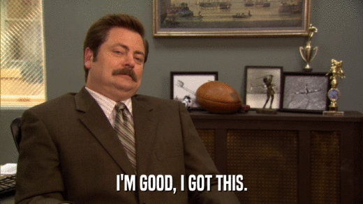 I'M GOOD, I GOT THIS.  