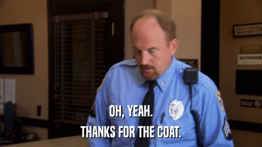 OH, YEAH. THANKS FOR THE COAT. 