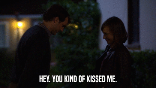 HEY. YOU KIND OF KISSED ME.  