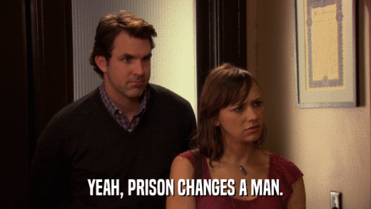 YEAH, PRISON CHANGES A MAN.  