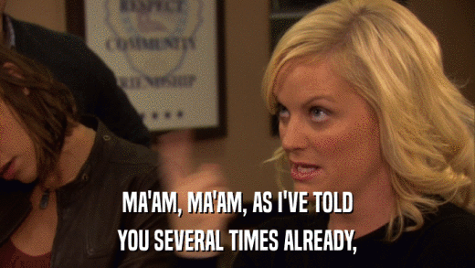 MA'AM, MA'AM, AS I'VE TOLD YOU SEVERAL TIMES ALREADY, 