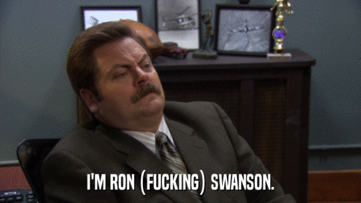 I'M RON (FUCKING) SWANSON.  