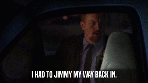 I HAD TO JIMMY MY WAY BACK IN.  