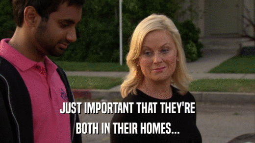 JUST IMPORTANT THAT THEY'RE BOTH IN THEIR HOMES... 