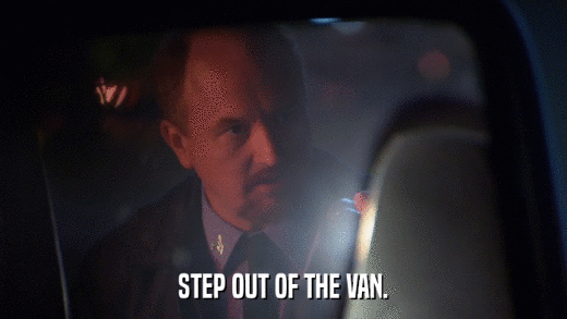STEP OUT OF THE VAN.  