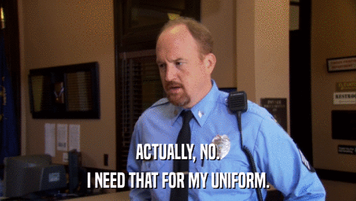 ACTUALLY, NO. I NEED THAT FOR MY UNIFORM. 