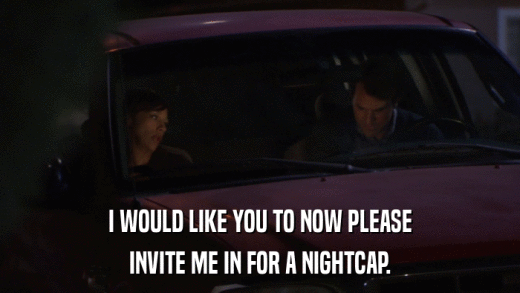 I WOULD LIKE YOU TO NOW PLEASE INVITE ME IN FOR A NIGHTCAP. 