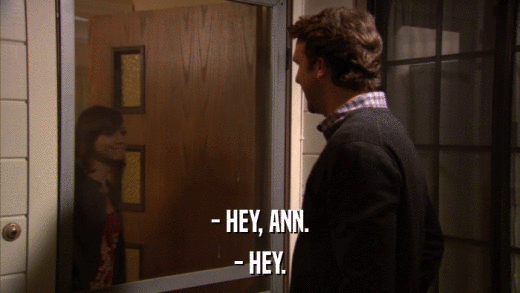 - HEY, ANN. - HEY. 