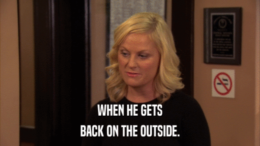 WHEN HE GETS BACK ON THE OUTSIDE. 