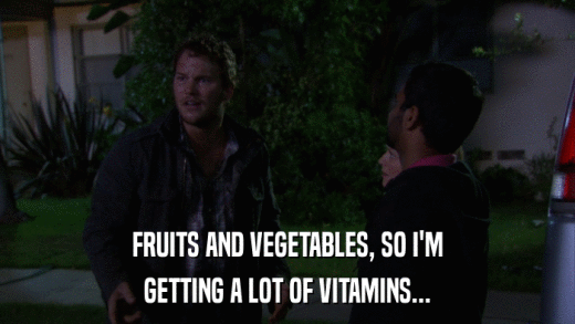 FRUITS AND VEGETABLES, SO I'M GETTING A LOT OF VITAMINS... 