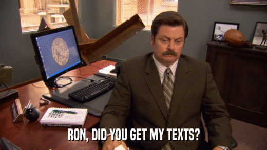 RON, DID YOU GET MY TEXTS?  