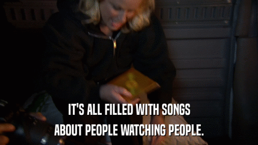 IT'S ALL FILLED WITH SONGS ABOUT PEOPLE WATCHING PEOPLE. 