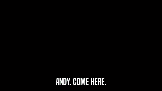 ANDY. COME HERE.  