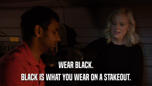 WEAR BLACK. BLACK IS WHAT YOU WEAR ON A STAKEOUT. 