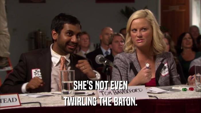 SHE'S NOT EVEN TWIRLING THE BATON. 