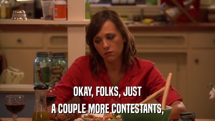 OKAY, FOLKS, JUST A COUPLE MORE CONTESTANTS, 