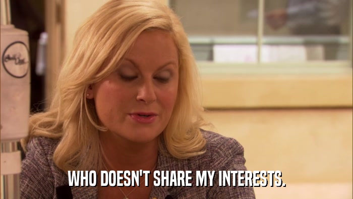 WHO DOESN'T SHARE MY INTERESTS.  