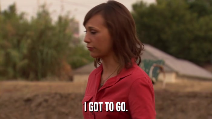 I GOT TO GO.  