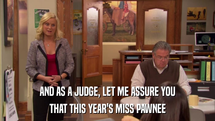 AND AS A JUDGE, LET ME ASSURE YOU THAT THIS YEAR'S MISS PAWNEE 