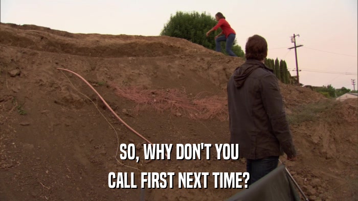 SO, WHY DON'T YOU CALL FIRST NEXT TIME? 