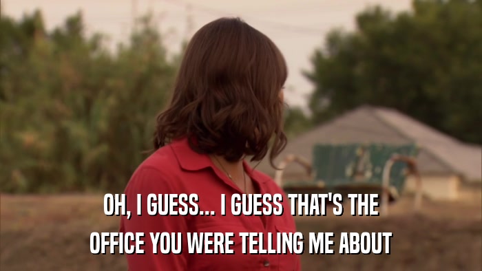 OH, I GUESS... I GUESS THAT'S THE OFFICE YOU WERE TELLING ME ABOUT 