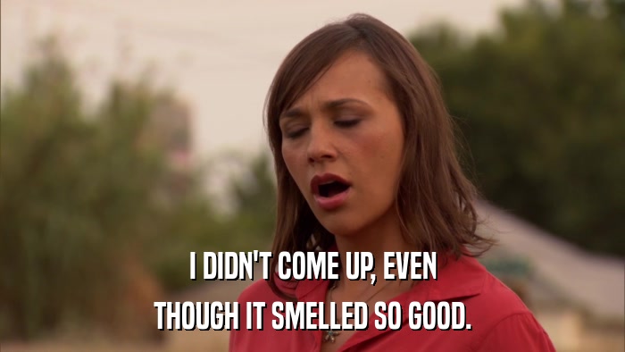 I DIDN'T COME UP, EVEN THOUGH IT SMELLED SO GOOD. 