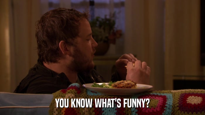 YOU KNOW WHAT'S FUNNY?  