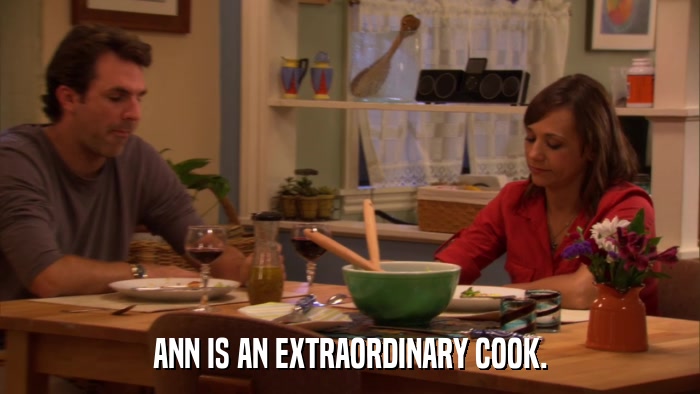 ANN IS AN EXTRAORDINARY COOK.  
