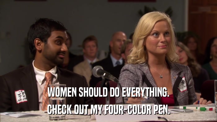 WOMEN SHOULD DO EVERYTHING. CHECK OUT MY FOUR-COLOR PEN. 