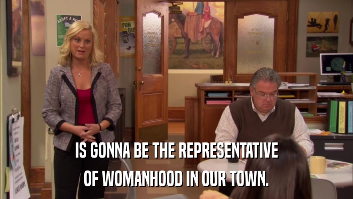 IS GONNA BE THE REPRESENTATIVE OF WOMANHOOD IN OUR TOWN. 