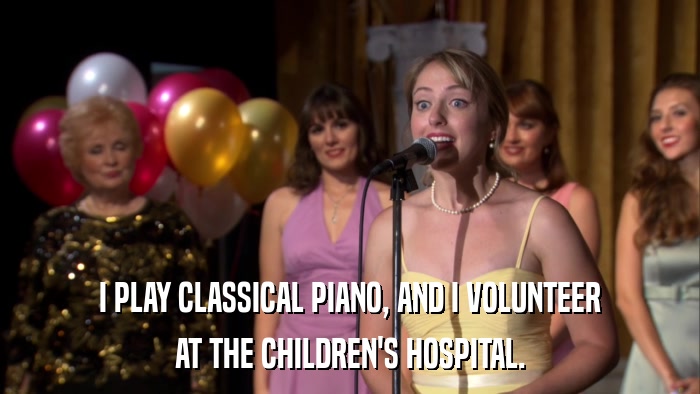 I PLAY CLASSICAL PIANO, AND I VOLUNTEER AT THE CHILDREN'S HOSPITAL. 