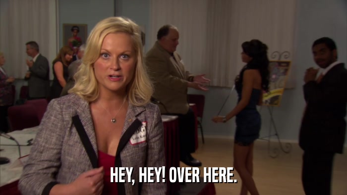 HEY, HEY! OVER HERE.  