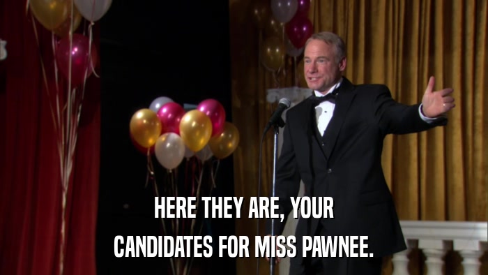 HERE THEY ARE, YOUR CANDIDATES FOR MISS PAWNEE. 