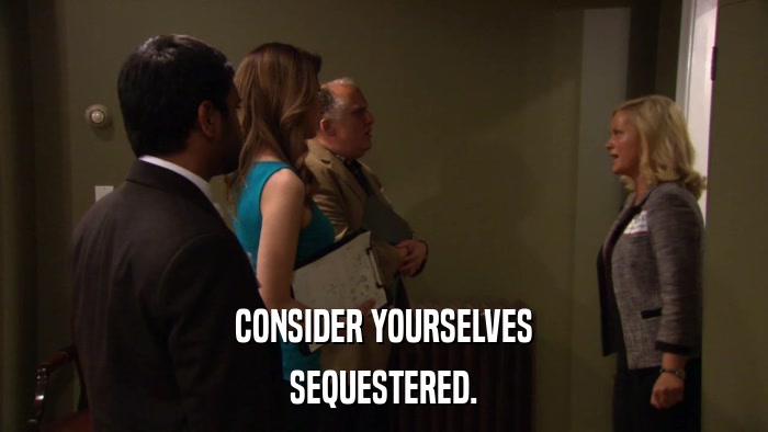 CONSIDER YOURSELVES SEQUESTERED. 