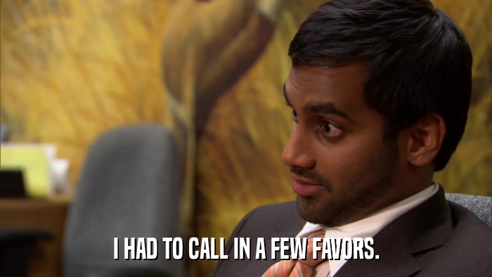 I HAD TO CALL IN A FEW FAVORS.  
