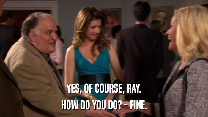 YES, OF COURSE, RAY. HOW DO YOU DO? - FINE. 