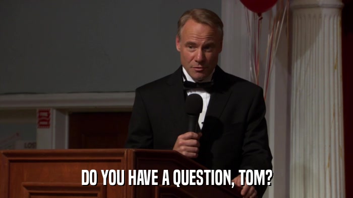 DO YOU HAVE A QUESTION, TOM?  