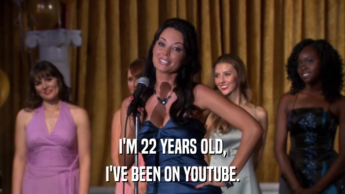 I'M 22 YEARS OLD, I'VE BEEN ON YOUTUBE. 