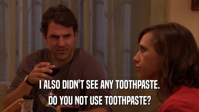 I ALSO DIDN'T SEE ANY TOOTHPASTE. DO YOU NOT USE TOOTHPASTE? 